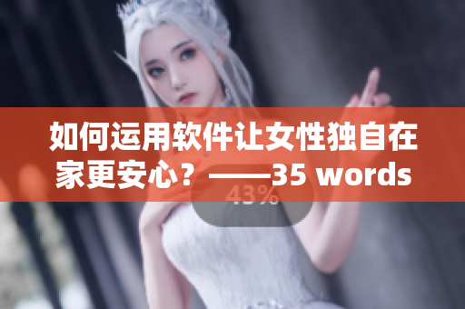 如何運(yùn)用軟件讓女性獨(dú)自在家更安心？——35 words