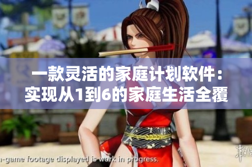 一款靈活的家庭計(jì)劃軟件：實(shí)現(xiàn)從1到6的家庭生活全覆蓋