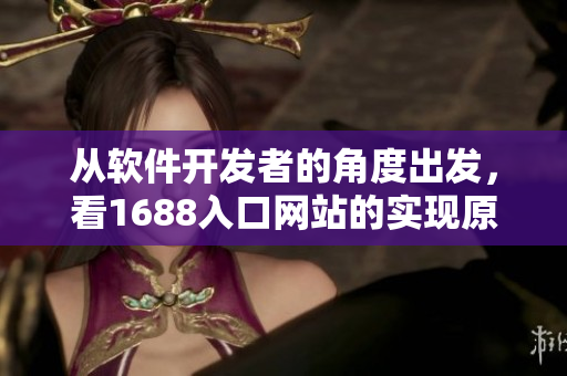 從軟件開發(fā)者的角度出發(fā)，看1688入口網(wǎng)站的實(shí)現(xiàn)原理及實(shí)用性