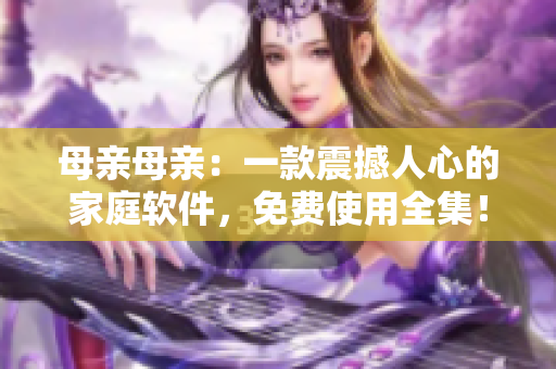 母親母親：一款震撼人心的家庭軟件，免費使用全集！