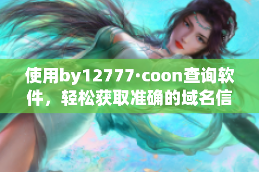 使用by12777·coon查詢軟件，輕松獲取準(zhǔn)確的域名信息