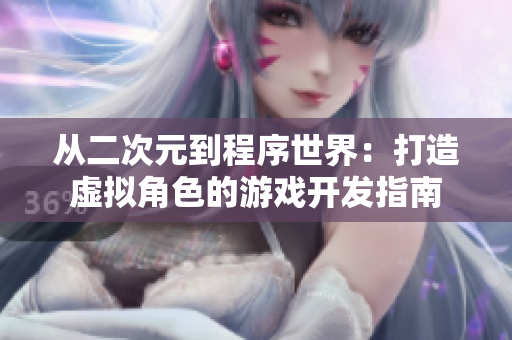 從二次元到程序世界：打造虛擬角色的游戲開發(fā)指南
