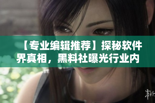 【專業(yè)編輯推薦】探秘軟件界真相，黑料社曝光行業(yè)內(nèi)幕！