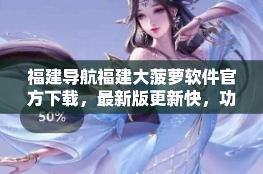 福建導(dǎo)航福建大菠蘿軟件官方下載，最新版更新快，功能強(qiáng)大
