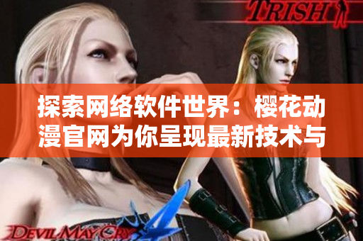 探索網(wǎng)絡(luò)軟件世界：櫻花動(dòng)漫官網(wǎng)為你呈現(xiàn)最新技術(shù)與趨勢(shì)