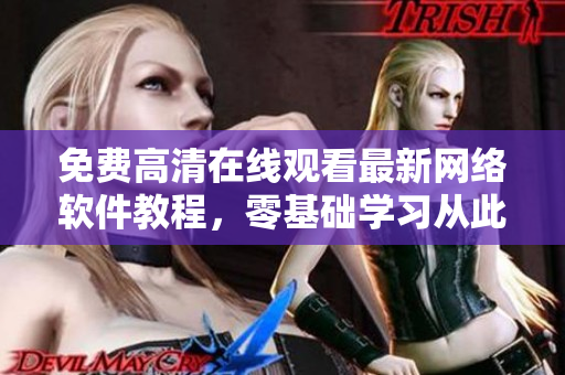免費(fèi)高清在線觀看最新網(wǎng)絡(luò)軟件教程，零基礎(chǔ)學(xué)習(xí)從此易如反掌