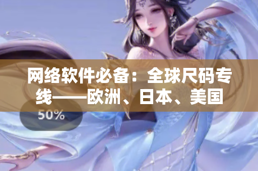 網(wǎng)絡(luò)軟件必備：全球尺碼專線——?dú)W洲、日本、美國