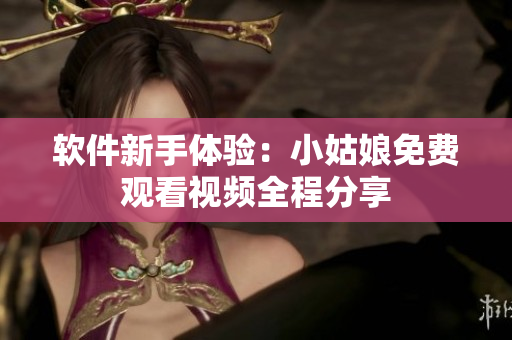 軟件新手體驗：小姑娘免費觀看視頻全程分享