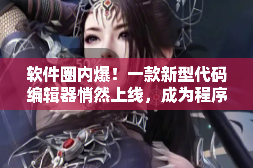 軟件圈內(nèi)爆！一款新型代碼編輯器悄然上線，成為程序員心頭愛！