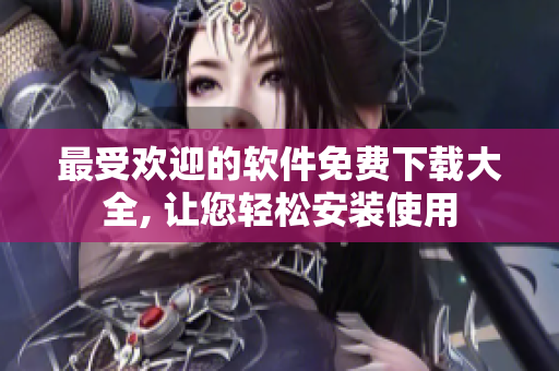 最受歡迎的軟件免費下載大全, 讓您輕松安裝使用