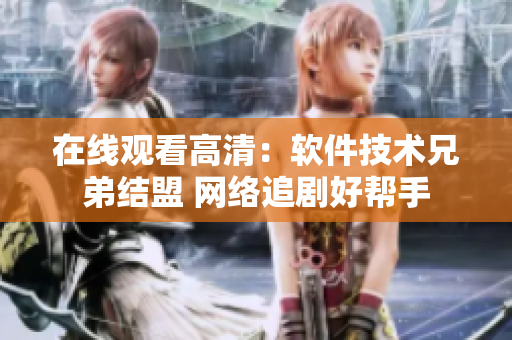 在線觀看高清：軟件技術(shù)兄弟結(jié)盟 網(wǎng)絡(luò)追劇好幫手