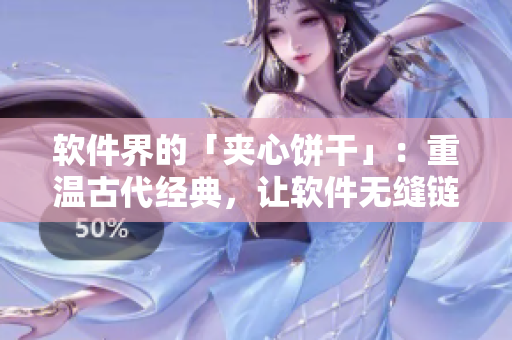 軟件界的「夾心餅干」：重溫古代經(jīng)典，讓軟件無縫鏈接！