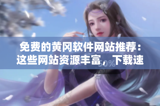 免費(fèi)的黃岡軟件網(wǎng)站推薦：這些網(wǎng)站資源豐富，下載速度超快！