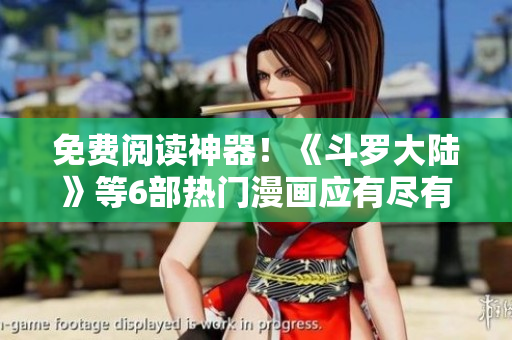 免費(fèi)閱讀神器！《斗羅大陸》等6部熱門(mén)漫畫(huà)應(yīng)有盡有的軟件推薦