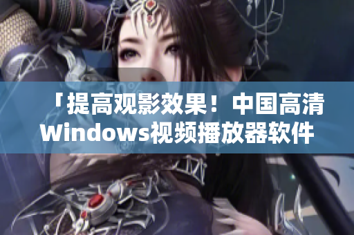 「提高觀影效果！中國高清Windows視頻播放器軟件排名TOP5」