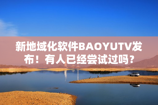 新地域化軟件BAOYUTV發(fā)布！有人已經(jīng)嘗試過(guò)嗎？