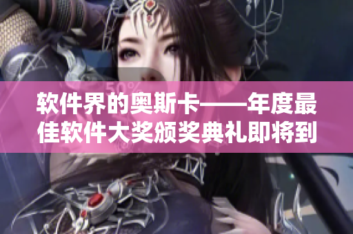 軟件界的奧斯卡——年度最佳軟件大獎(jiǎng)?lì)C獎(jiǎng)典禮即將到來(lái)！