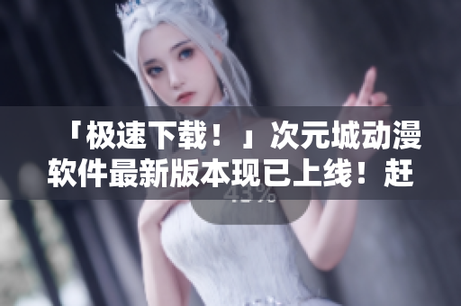 「極速下載！」次元城動(dòng)漫軟件最新版本現(xiàn)已上線！趕快體驗(yàn)吧！