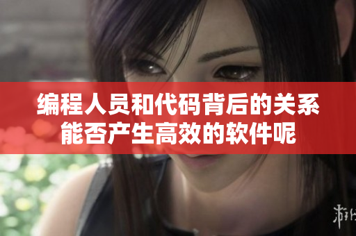 編程人員和代碼背后的關系能否產生高效的軟件呢