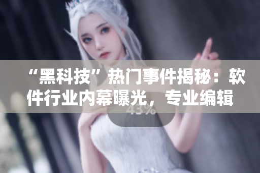“黑科技”熱門(mén)事件揭秘：軟件行業(yè)內(nèi)幕曝光，專(zhuān)業(yè)編輯為你深度解析