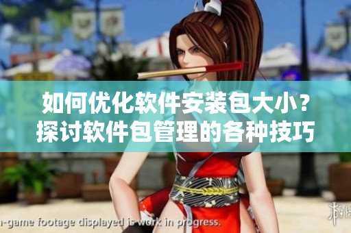 如何優(yōu)化軟件安裝包大小？探討軟件包管理的各種技巧！