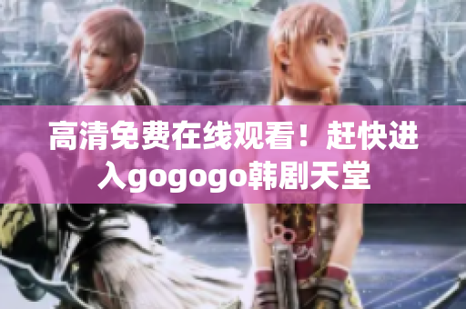 高清免費(fèi)在線觀看！趕快進(jìn)入gogogo韓劇天堂