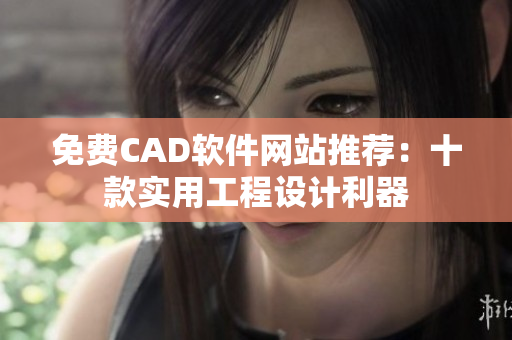 免費CAD軟件網(wǎng)站推薦：十款實用工程設計利器