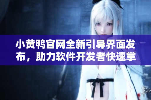 小黃鴨官網(wǎng)全新引導(dǎo)界面發(fā)布，助力軟件開發(fā)者快速掌握創(chuàng)新技術(shù)