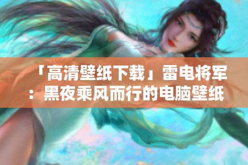 「高清壁紙下載」雷電將軍：黑夜乘風(fēng)而行的電腦壁紙！