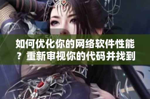 如何優(yōu)化你的網(wǎng)絡(luò)軟件性能？重新審視你的代碼并找到最佳實(shí)踐
