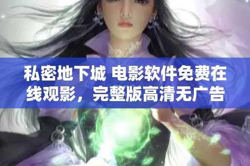 私密地下城 電影軟件免費在線觀影，完整版高清無廣告流暢播放