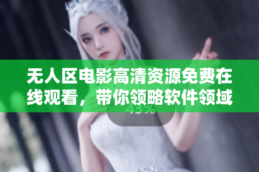 無人區(qū)電影高清資源免費(fèi)在線觀看，帶你領(lǐng)略軟件領(lǐng)域的無人之境