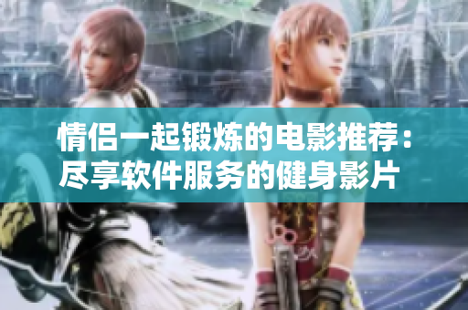 情侶一起鍛煉的電影推薦：盡享軟件服務(wù)的健身影片 