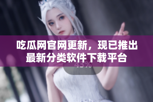 吃瓜網(wǎng)官網(wǎng)更新，現(xiàn)已推出最新分類軟件下載平臺(tái)