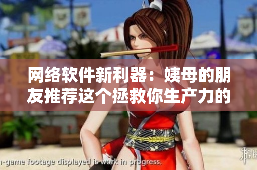 網(wǎng)絡(luò)軟件新利器：姨母的朋友推薦這個(gè)拯救你生產(chǎn)力的神器！