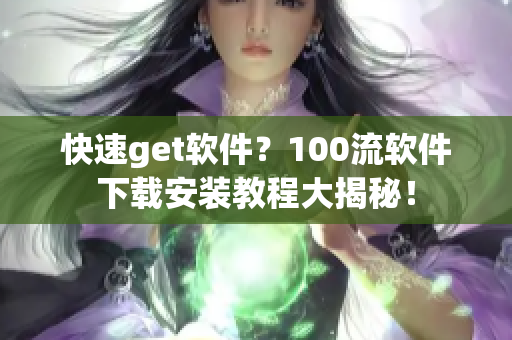 快速get軟件？100流軟件下載安裝教程大揭秘！