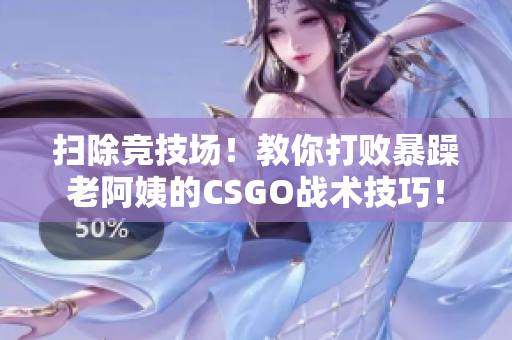掃除競技場！教你打敗暴躁老阿姨的CSGO戰(zhàn)術(shù)技巧！