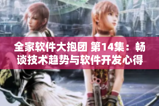 全家軟件大抱團(tuán) 第14集：暢談技術(shù)趨勢(shì)與軟件開發(fā)心得