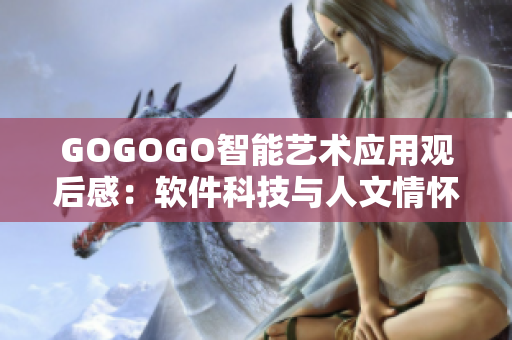 GOGOGO智能藝術(shù)應(yīng)用觀后感：軟件科技與人文情懷的完美結(jié)合