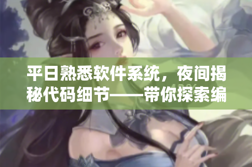 平日熟悉軟件系統(tǒng)，夜間揭秘代碼細(xì)節(jié)——帶你探索編程世界