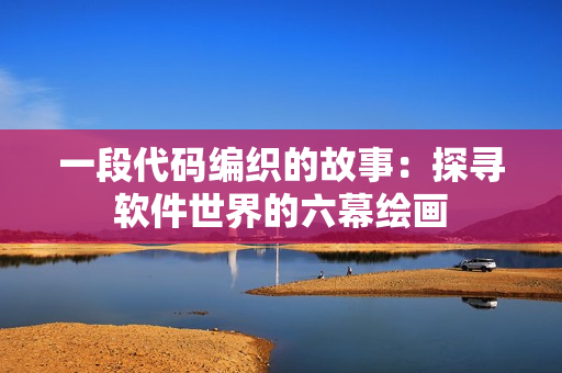一段代碼編織的故事：探尋軟件世界的六幕繪畫(huà)