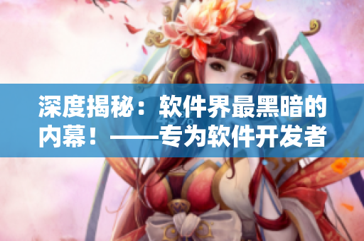 深度揭秘：軟件界最黑暗的內(nèi)幕！——專為軟件開發(fā)者打造的黑料網(wǎng)站