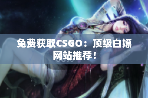 免費獲取CSGO：頂級白嫖網(wǎng)站推薦！