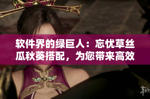 軟件界的綠巨人：忘憂草絲瓜秋葵搭配，為您帶來高效開發(fā)新體驗(yàn)