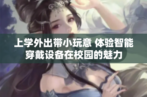 上學外出帶小玩意 體驗智能穿戴設備在校園的魅力