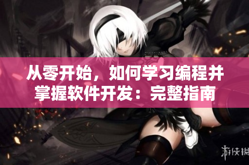 從零開始，如何學(xué)習(xí)編程并掌握軟件開發(fā)：完整指南