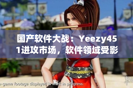 國產(chǎn)軟件大戰(zhàn)：Yeezy451進攻市場，軟件領(lǐng)域受影響？