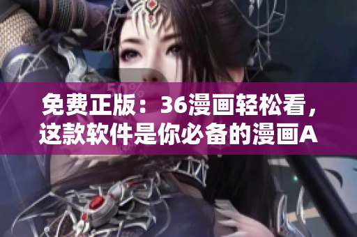 免費正版：36漫畫輕松看，這款軟件是你必備的漫畫APP！
