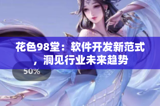 花色98堂：軟件開發(fā)新范式，洞見行業(yè)未來趨勢
