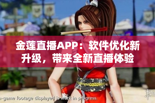 金蓮直播APP：軟件優(yōu)化新升級，帶來全新直播體驗